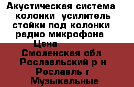 Акустическая система(2 колонки, усилитель, стойки под колонки,2 радио микрофона) › Цена ­ 40 000 - Смоленская обл., Рославльский р-н, Рославль г. Музыкальные инструменты и оборудование » Звуковое оборудование   . Смоленская обл.